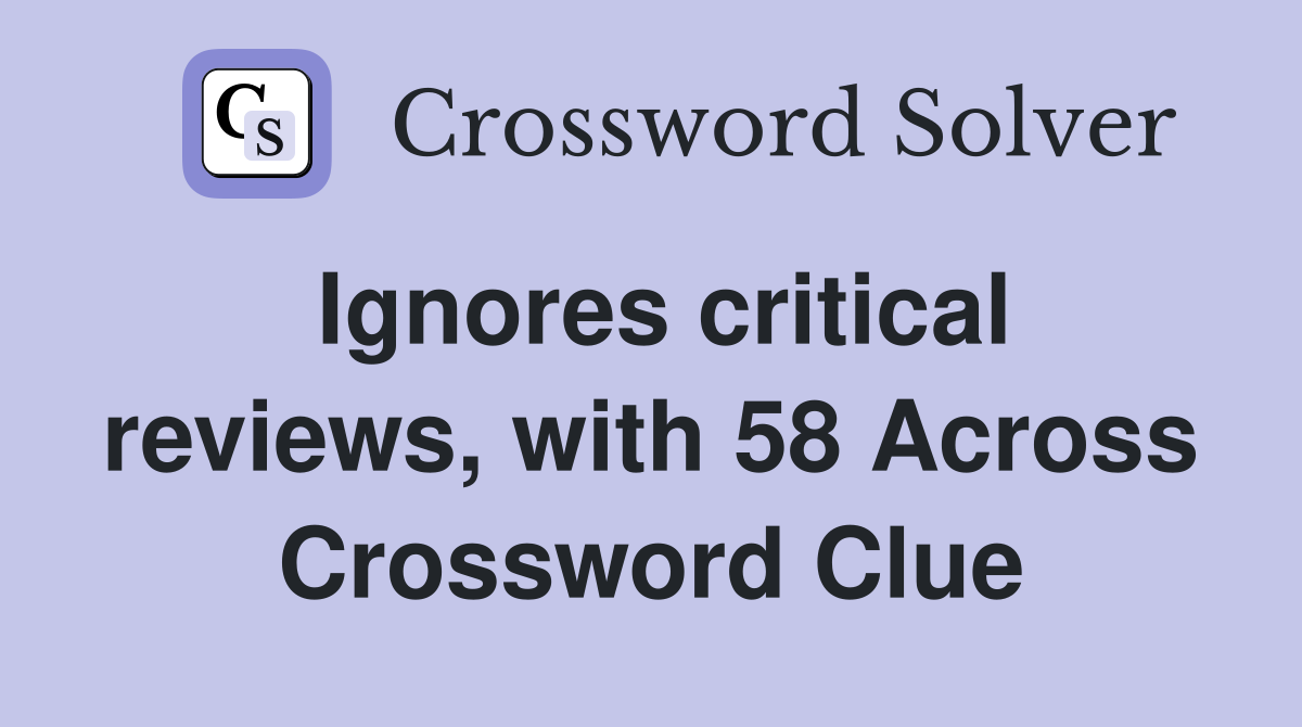 Ignores critical reviews, with 58 Across Crossword Clue