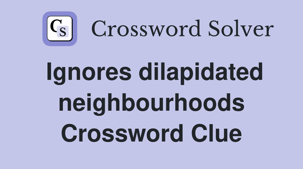Ignores dilapidated neighbourhoods Crossword Clue