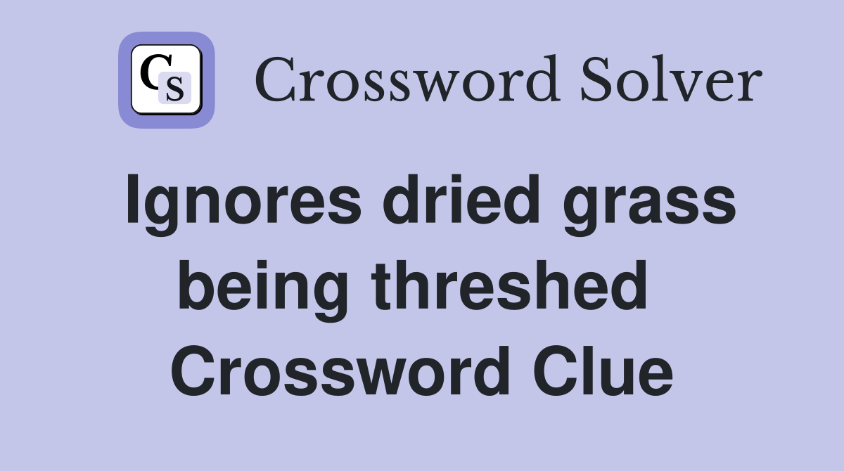 Ignores dried grass being threshed  Crossword Clue
