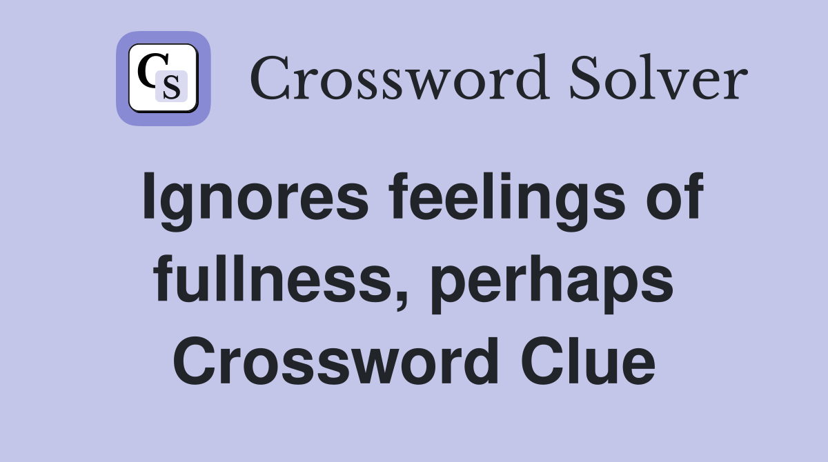Ignores feelings of fullness, perhaps Crossword Clue