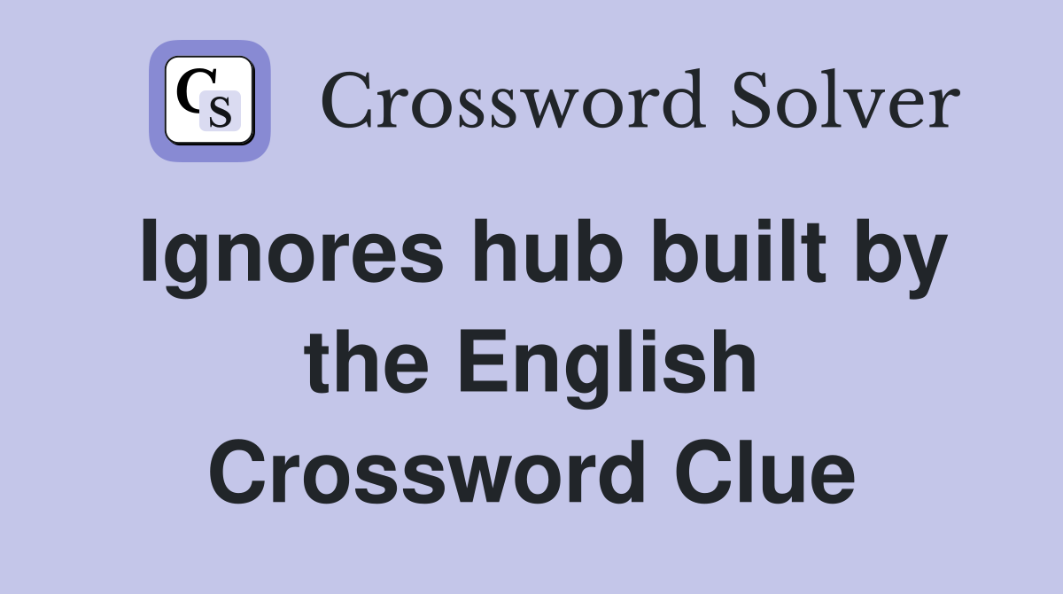 Ignores hub built by the English Crossword Clue