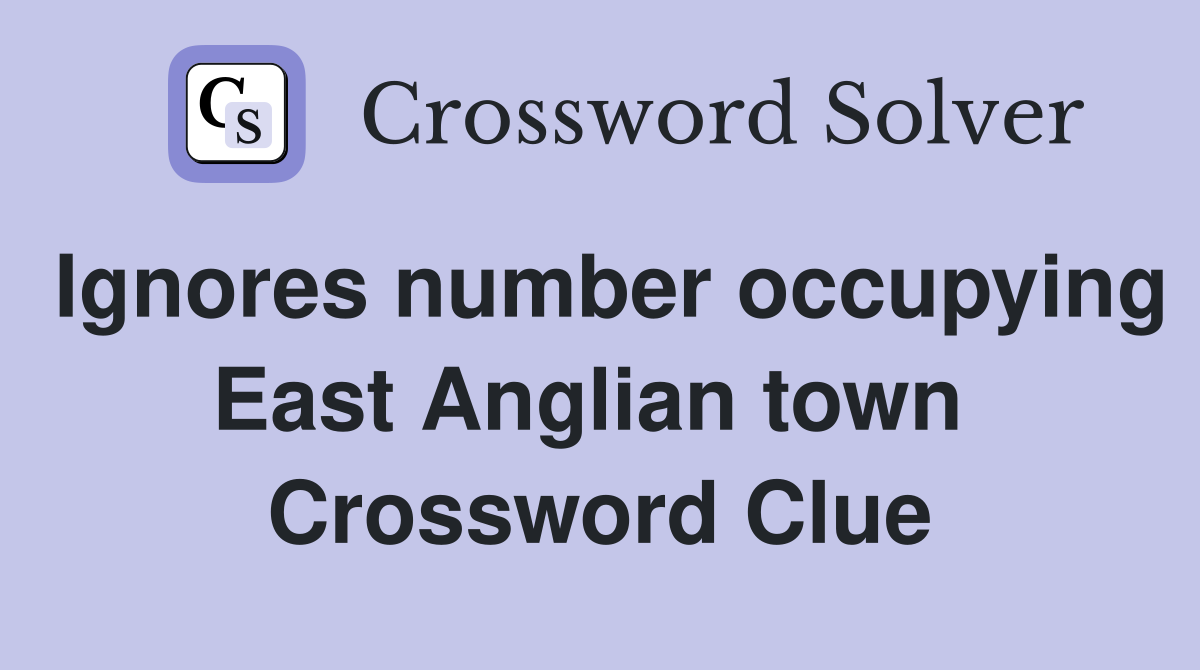 Ignores number occupying East Anglian town  Crossword Clue