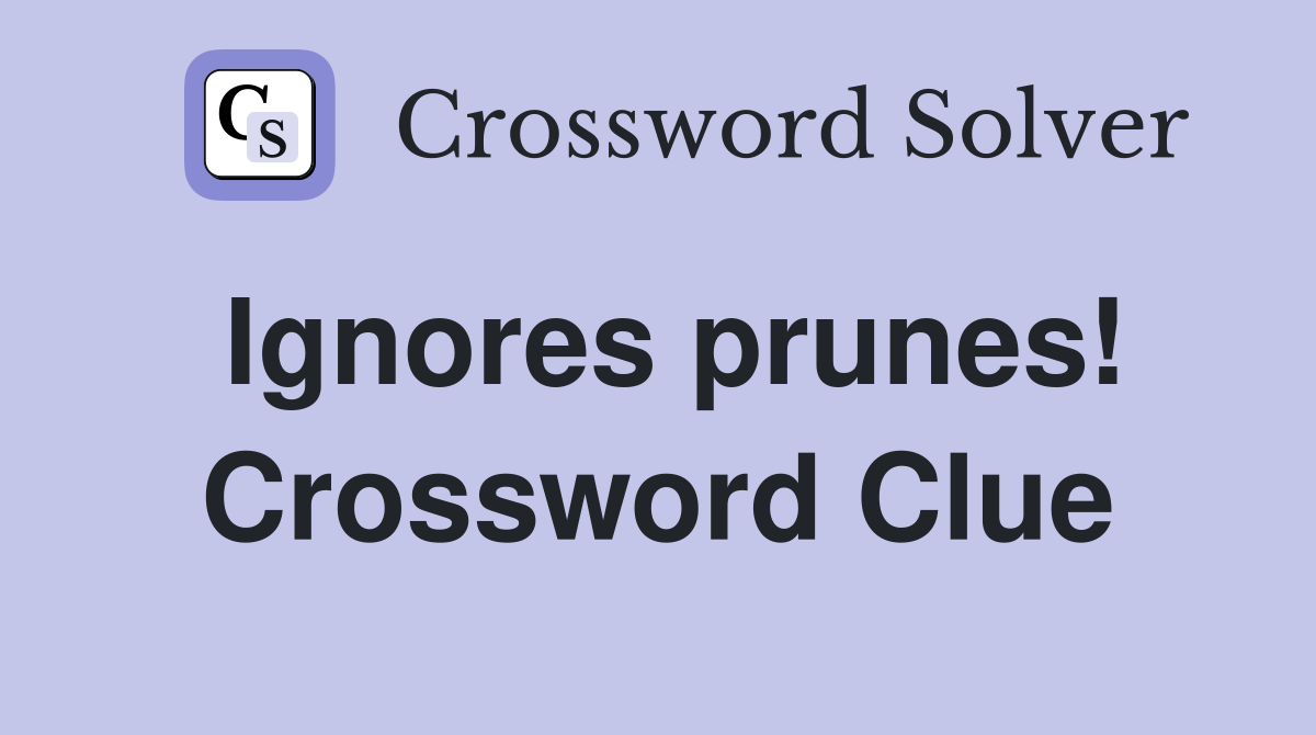 Ignores prunes! Crossword Clue