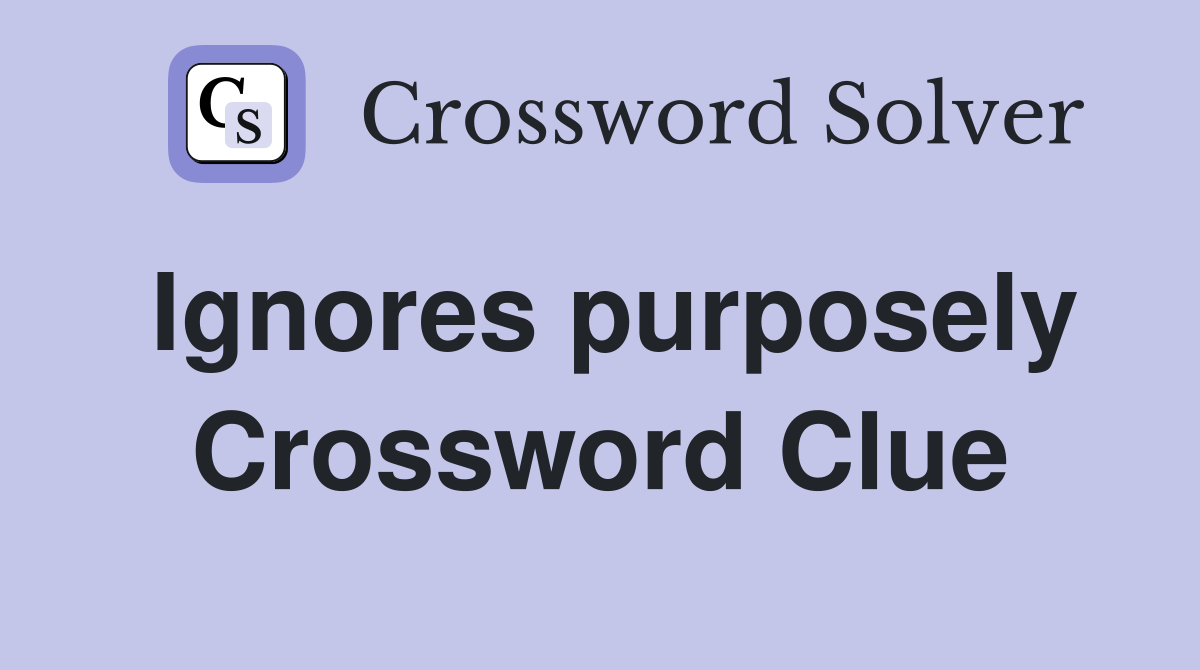 Ignores purposely Crossword Clue
