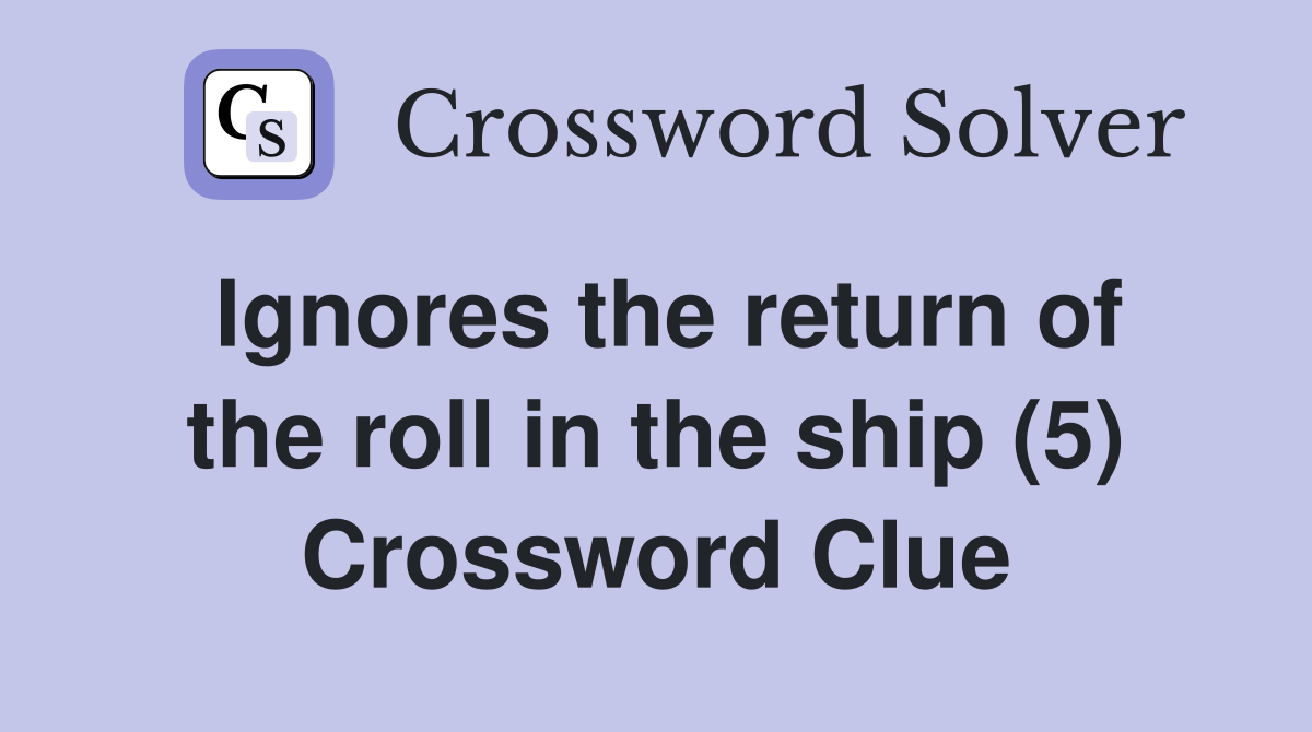 Ignores the return of the roll in the ship (5) Crossword Clue