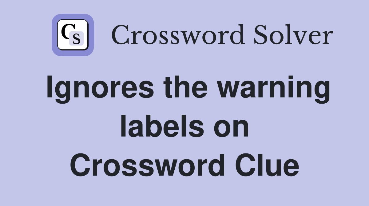 Ignores the warning labels on Crossword Clue