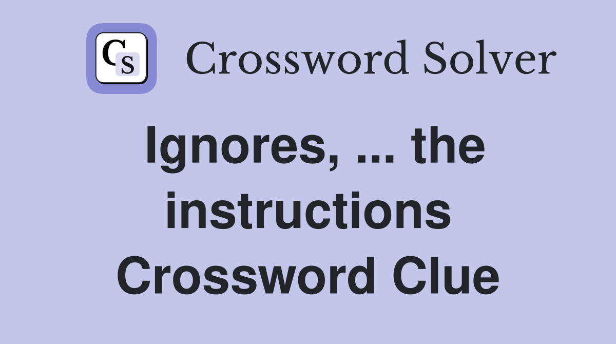 Ignores, ... the instructions Crossword Clue
