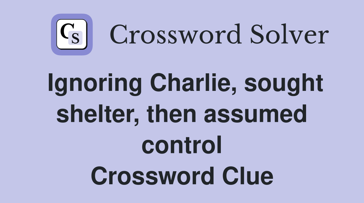 Ignoring Charlie, sought shelter, then assumed control Crossword Clue