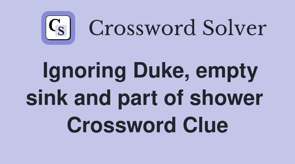 Ignoring Duke, empty sink and part of shower  Crossword Clue