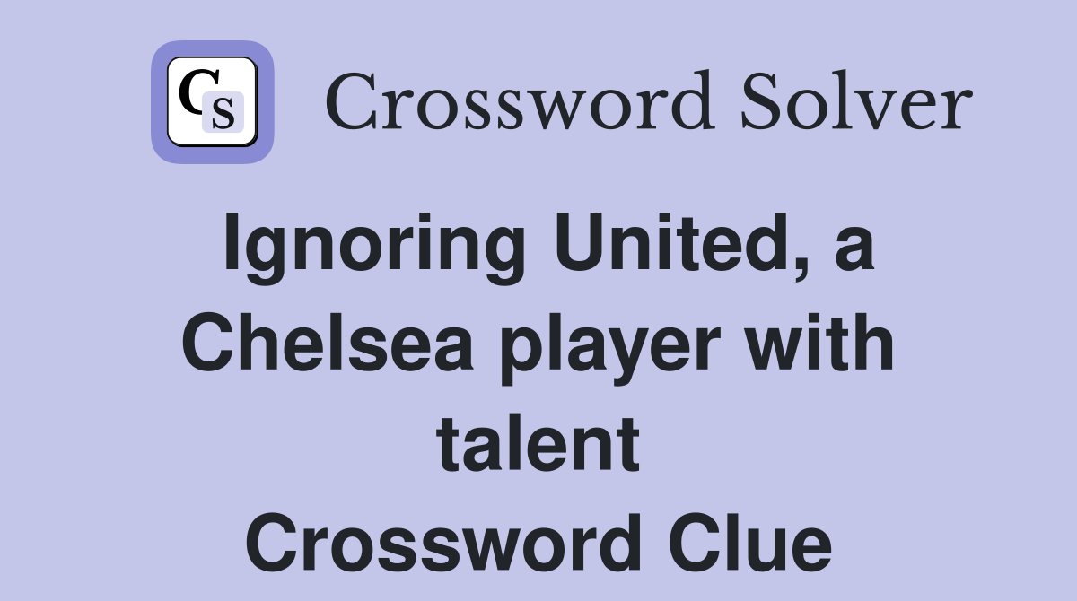 Ignoring United, a Chelsea player with talent Crossword Clue