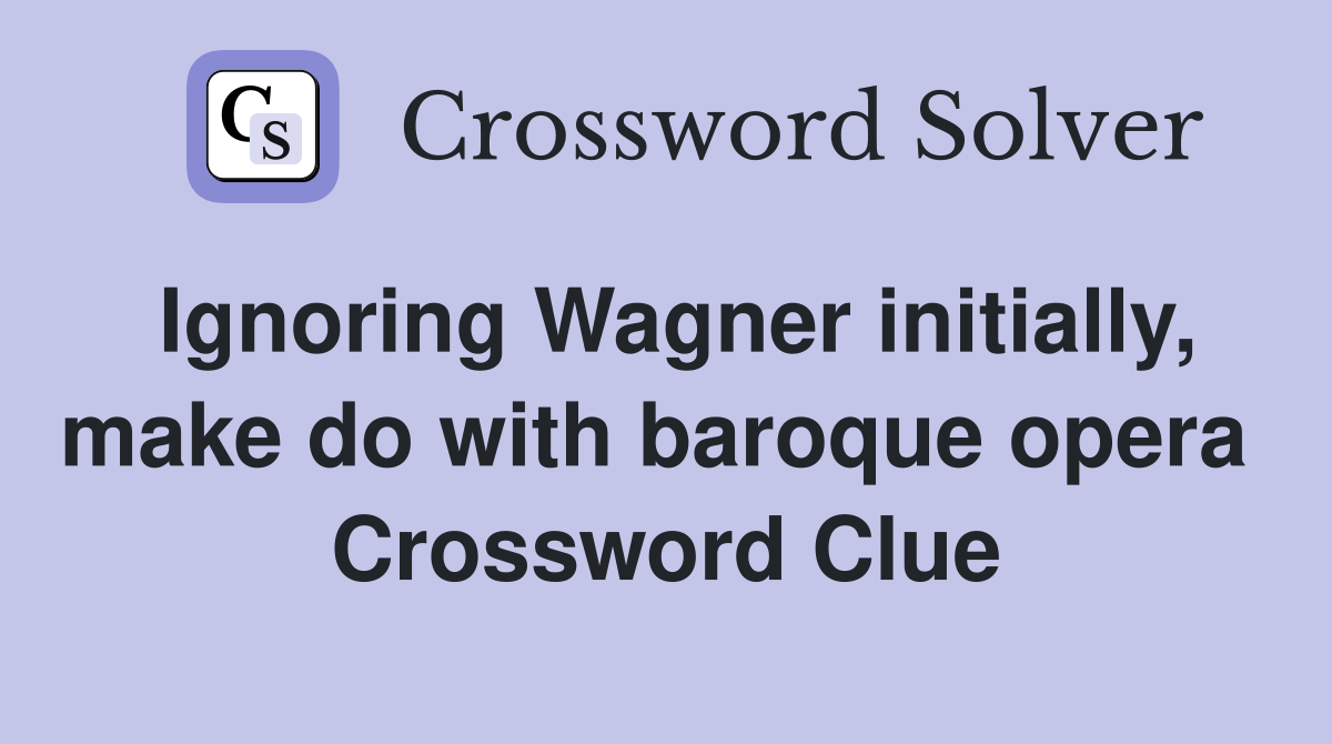 Ignoring Wagner initially, make do with baroque opera  Crossword Clue