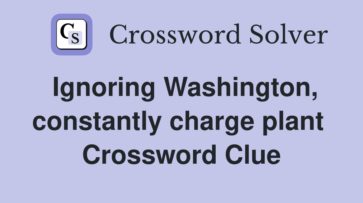 Ignoring Washington, constantly charge plant  Crossword Clue