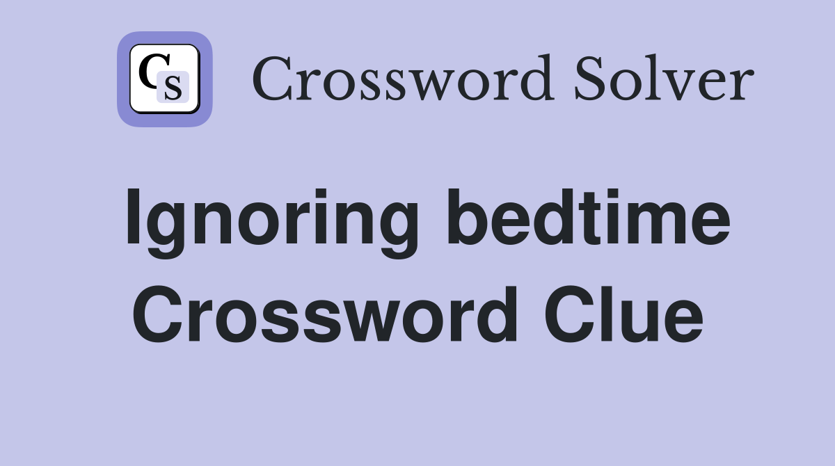 Ignoring bedtime Crossword Clue