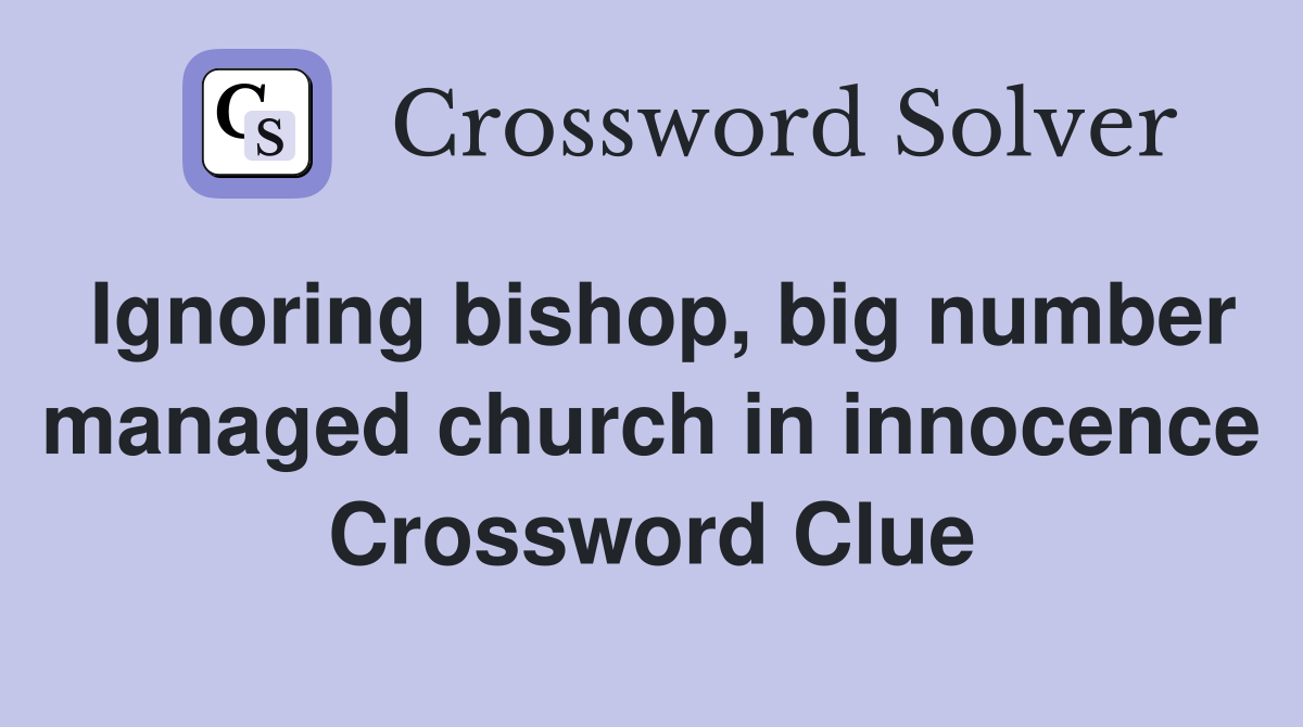 Ignoring bishop, big number managed church in innocence Crossword Clue