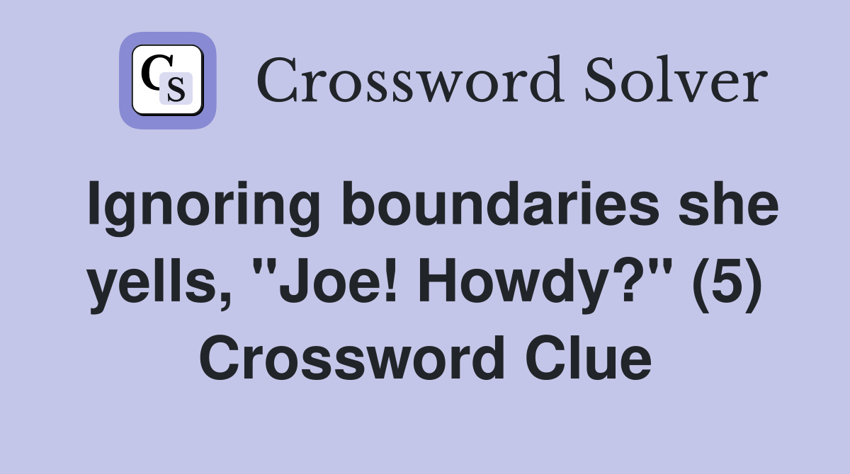 Ignoring boundaries she yells, "Joe! Howdy?" (5) Crossword Clue