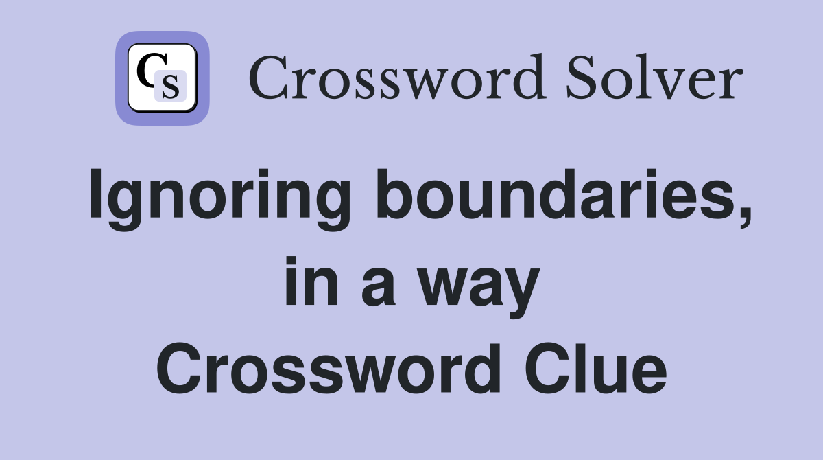 Ignoring boundaries, in a way Crossword Clue