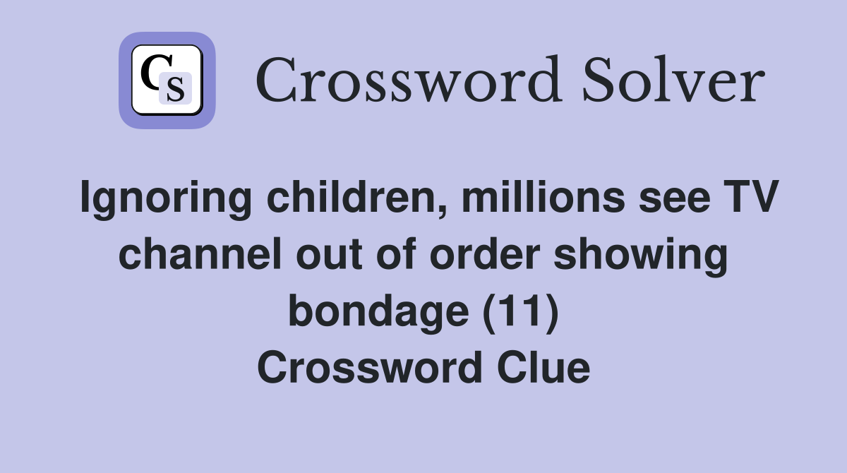 Ignoring children, millions see TV channel out of order showing bondage (11) Crossword Clue
