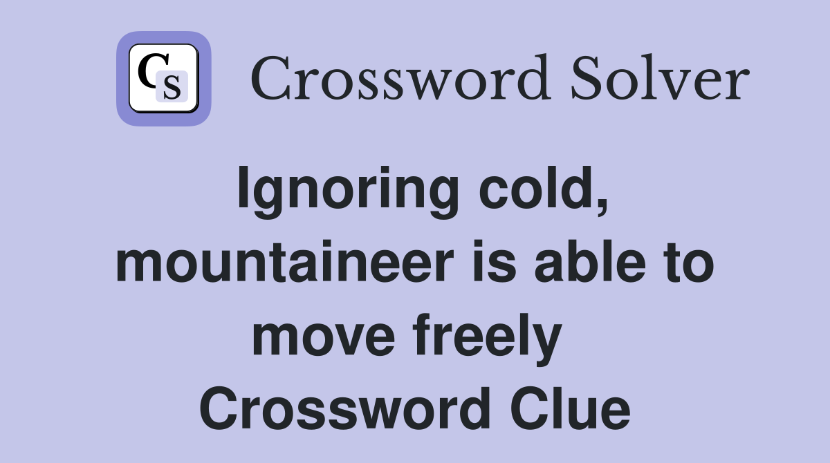 Ignoring cold, mountaineer is able to move freely  Crossword Clue