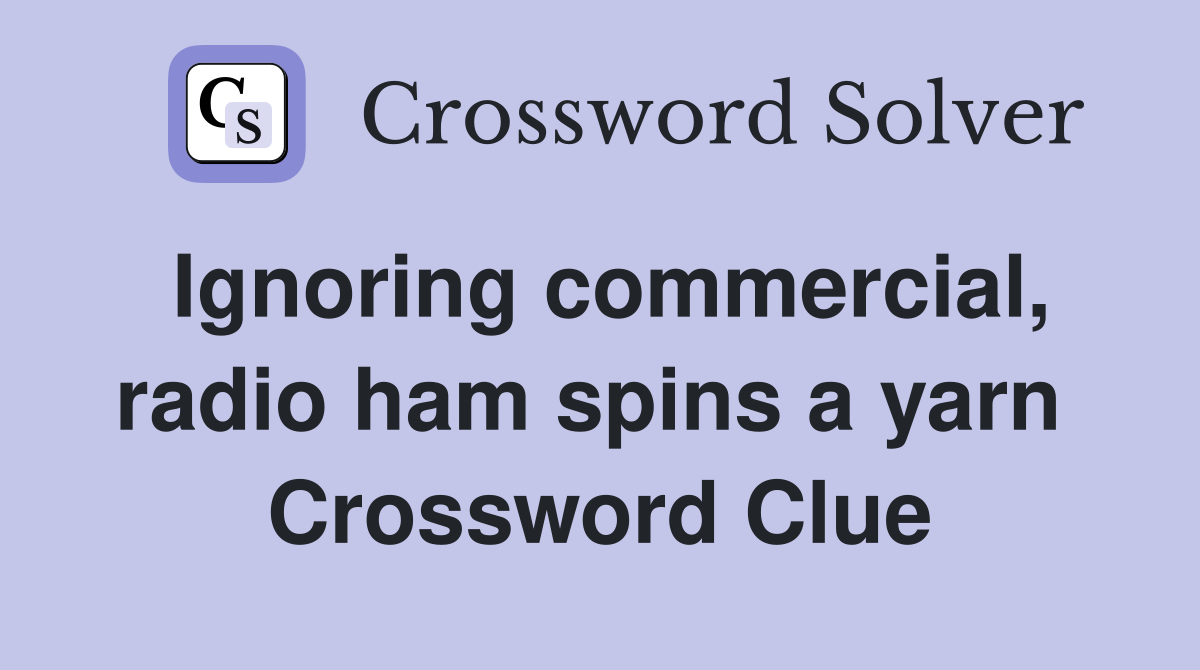 Ignoring commercial, radio ham spins a yarn  Crossword Clue
