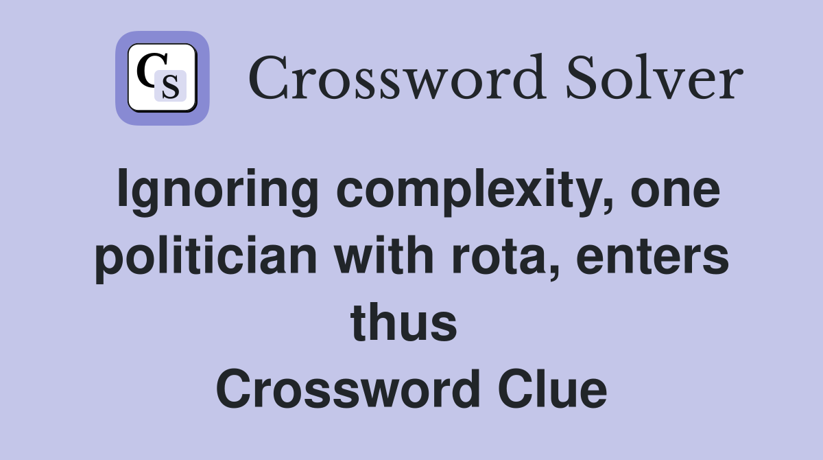 Ignoring complexity, one politician with rota, enters thus  Crossword Clue