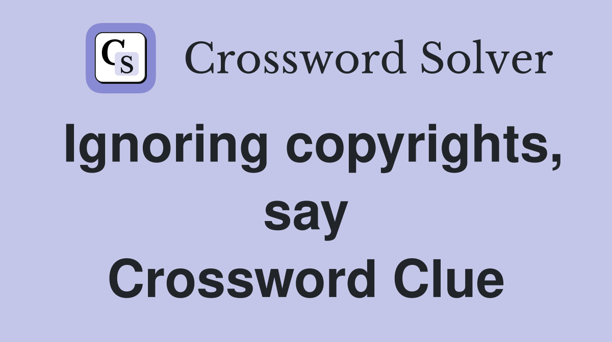 Ignoring copyrights, say Crossword Clue