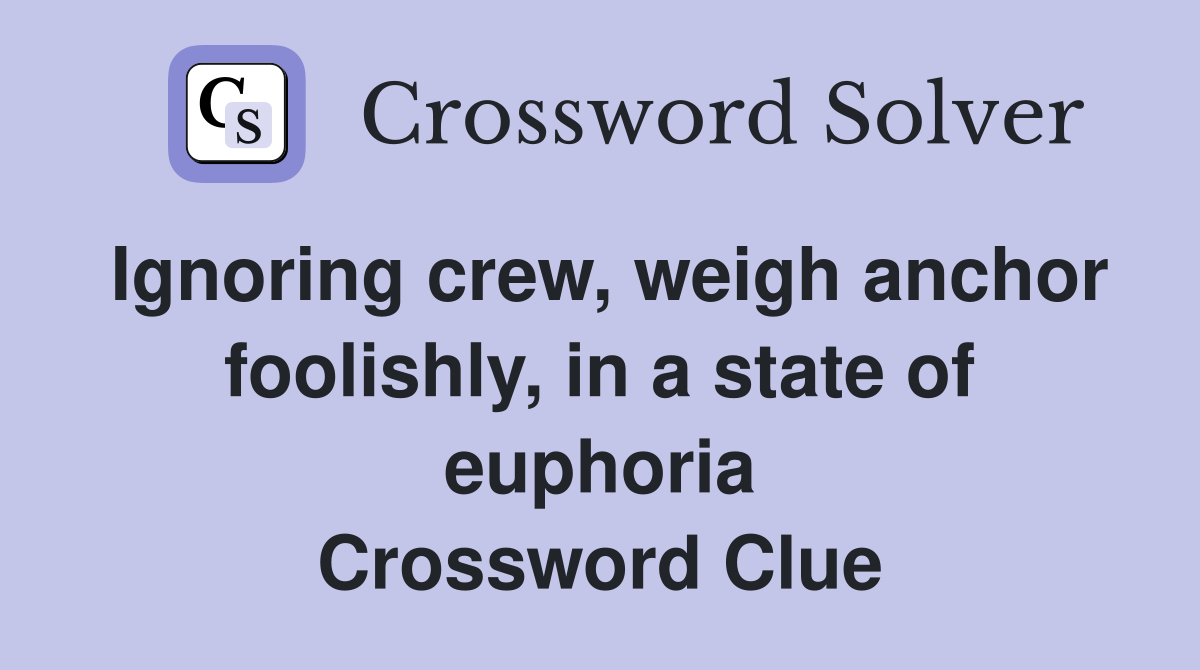 Ignoring crew, weigh anchor foolishly, in a state of euphoria Crossword Clue