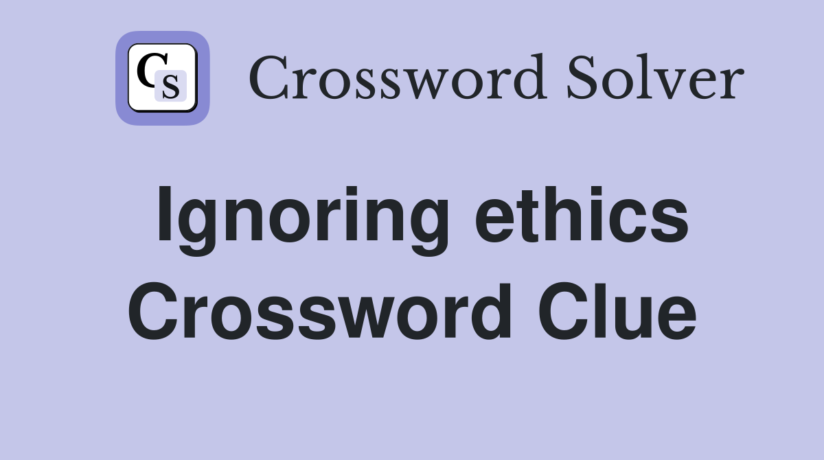 Ignoring ethics Crossword Clue