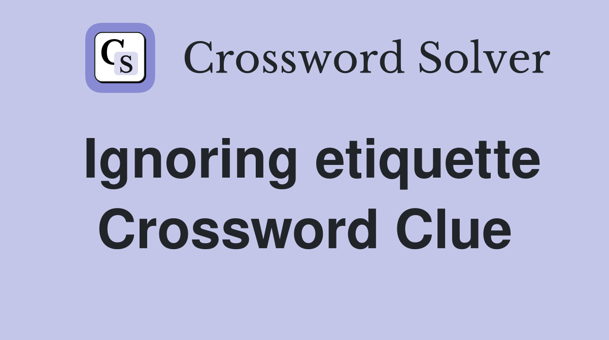 Ignoring etiquette Crossword Clue