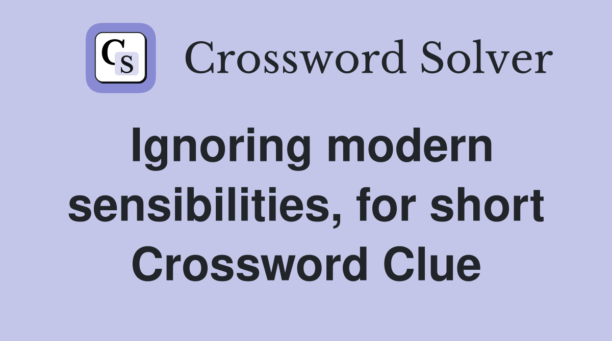 Ignoring modern sensibilities, for short Crossword Clue