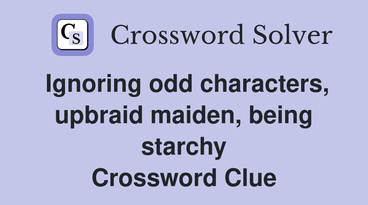 Ignoring odd characters, upbraid maiden, being starchy Crossword Clue