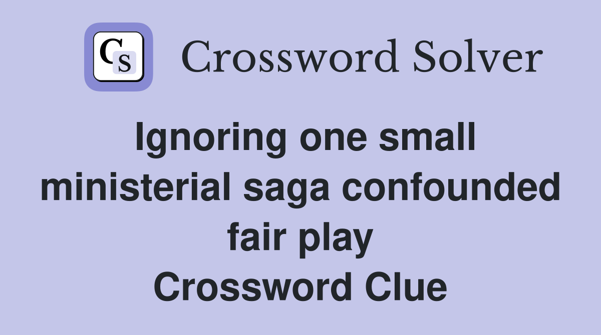 Ignoring one small ministerial saga confounded fair play Crossword Clue