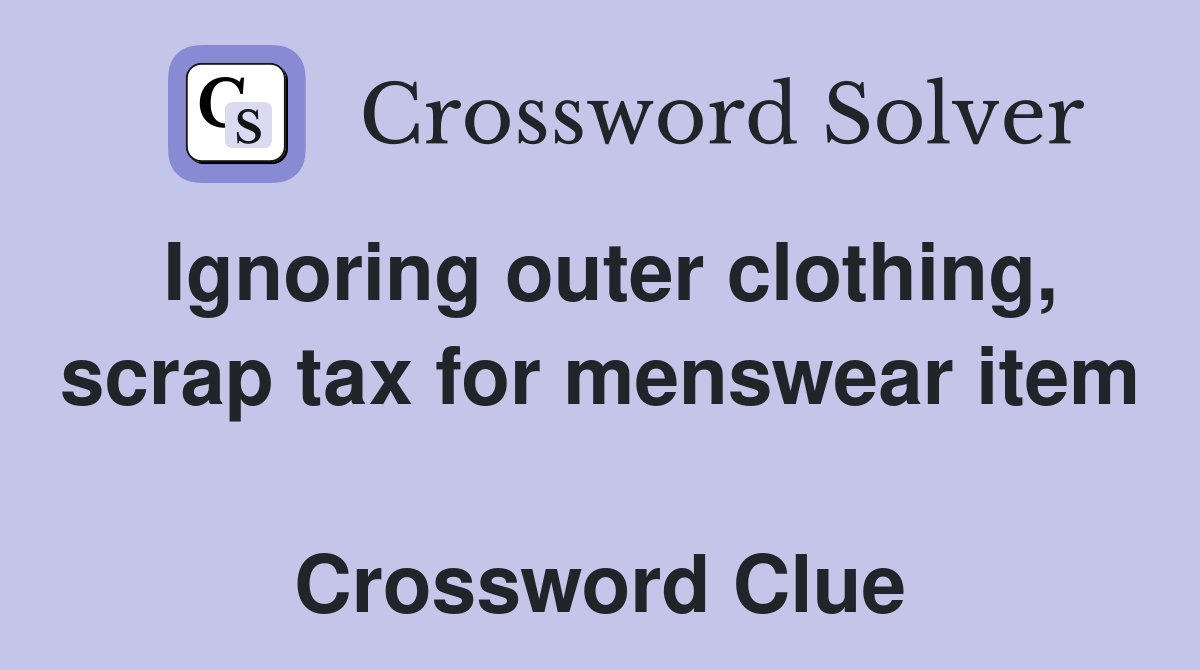 Ignoring outer clothing, scrap tax for menswear item  Crossword Clue