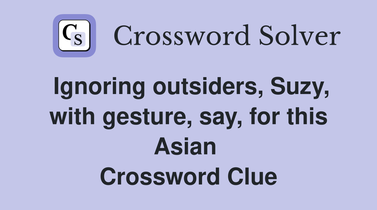 Ignoring outsiders, Suzy, with gesture, say, for this Asian  Crossword Clue