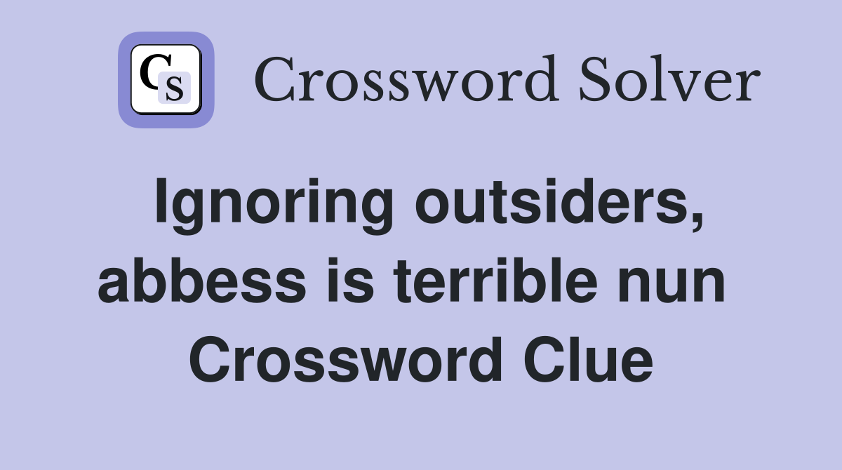 Ignoring outsiders, abbess is terrible nun  Crossword Clue