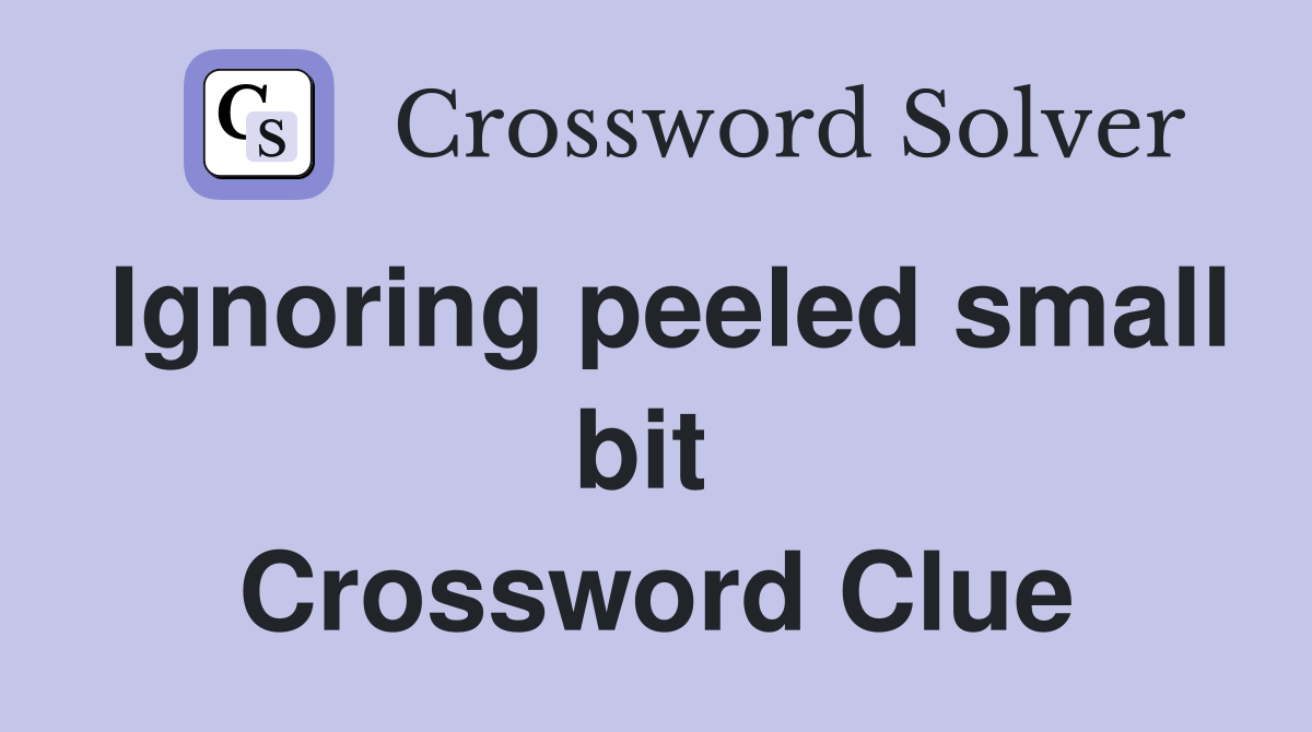 Ignoring peeled small bit  Crossword Clue