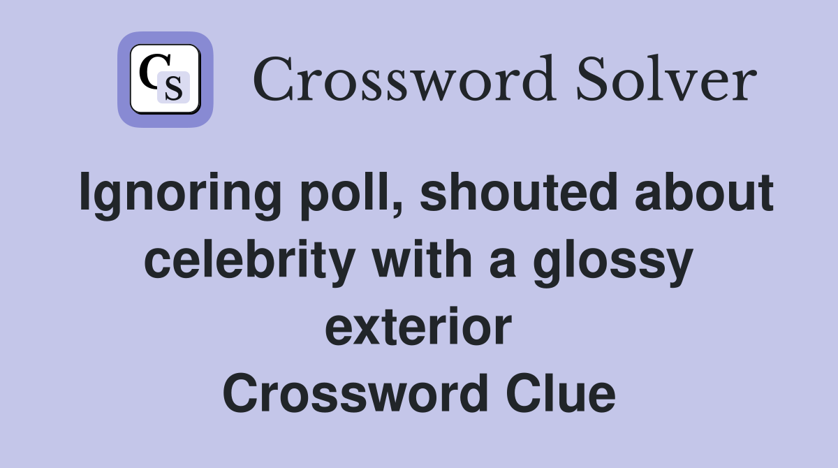 Ignoring poll, shouted about celebrity with a glossy exterior Crossword Clue