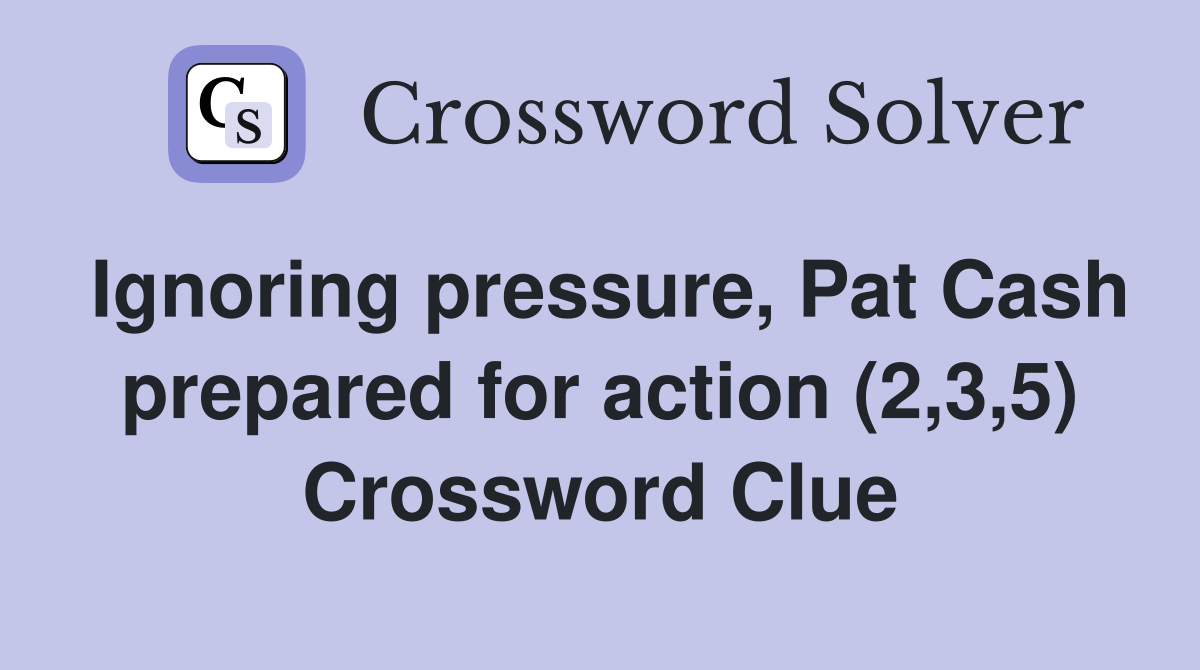 Ignoring pressure, Pat Cash prepared for action (2,3,5) Crossword Clue