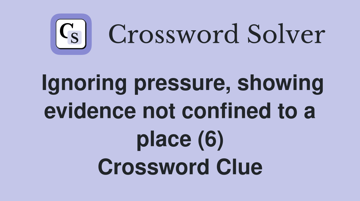 Ignoring pressure, showing evidence not confined to a place (6) Crossword Clue