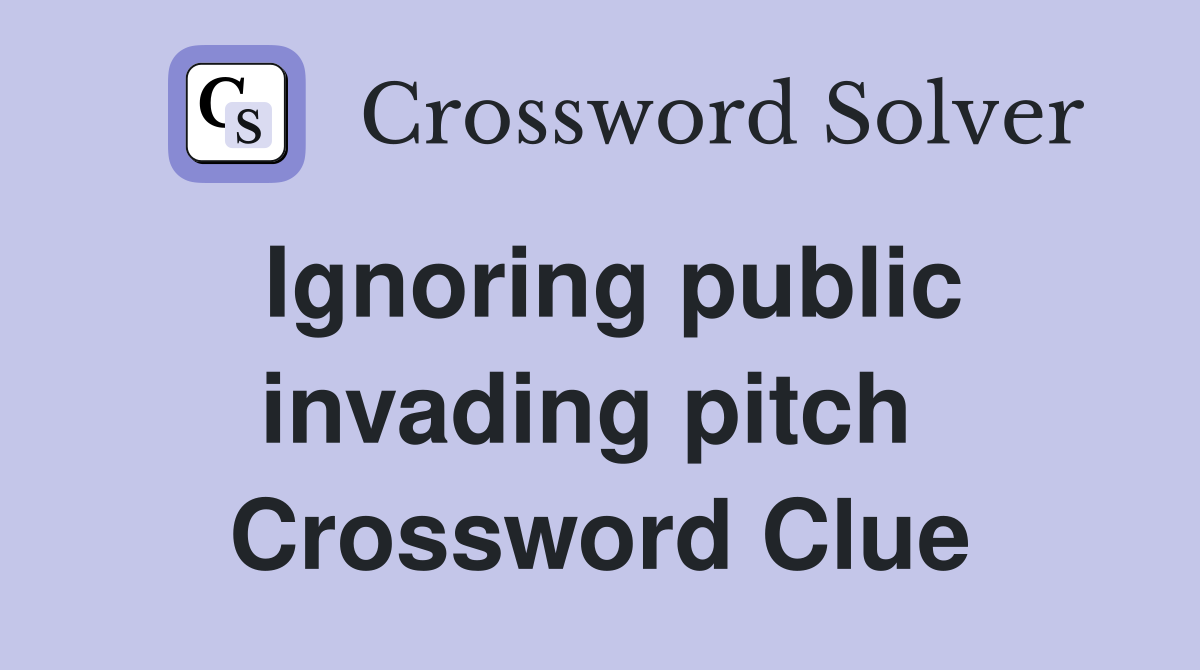 Ignoring public invading pitch  Crossword Clue