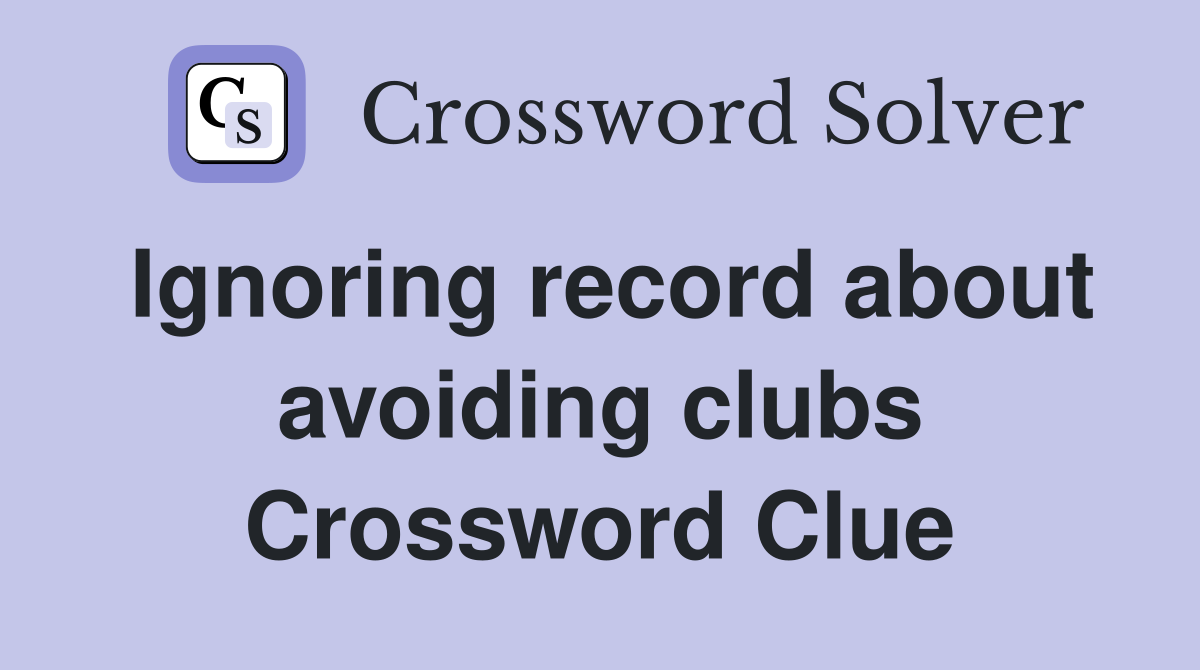 Ignoring record about avoiding clubs Crossword Clue