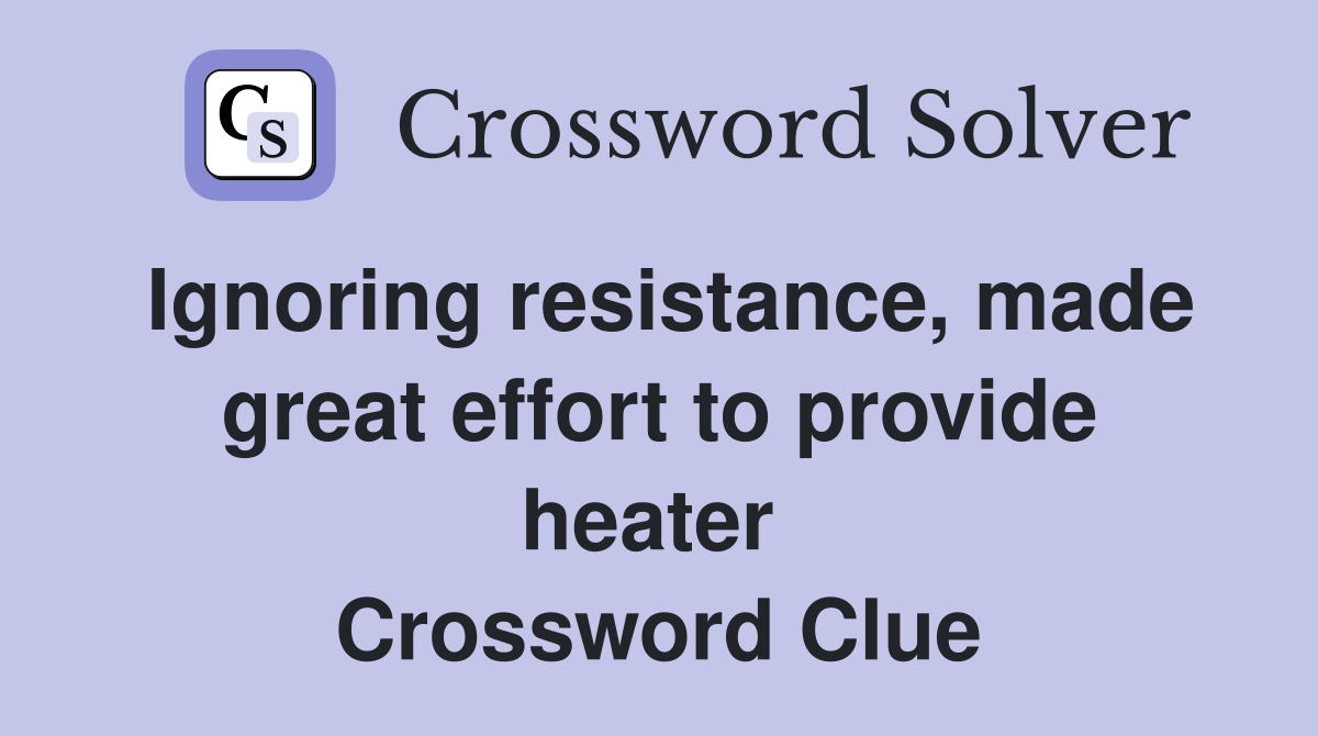 Ignoring resistance, made great effort to provide heater  Crossword Clue
