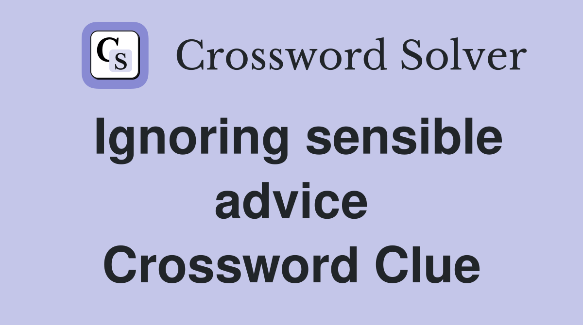 Ignoring sensible advice Crossword Clue