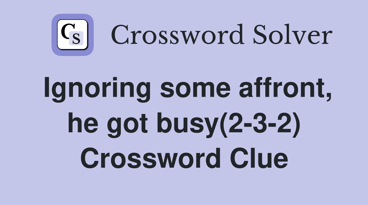 Ignoring some affront, he got busy(2-3-2) Crossword Clue