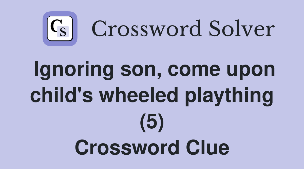 Ignoring son, come upon child's wheeled plaything (5) Crossword Clue