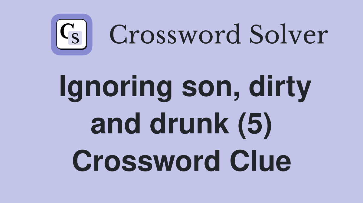 Ignoring son, dirty and drunk (5) Crossword Clue