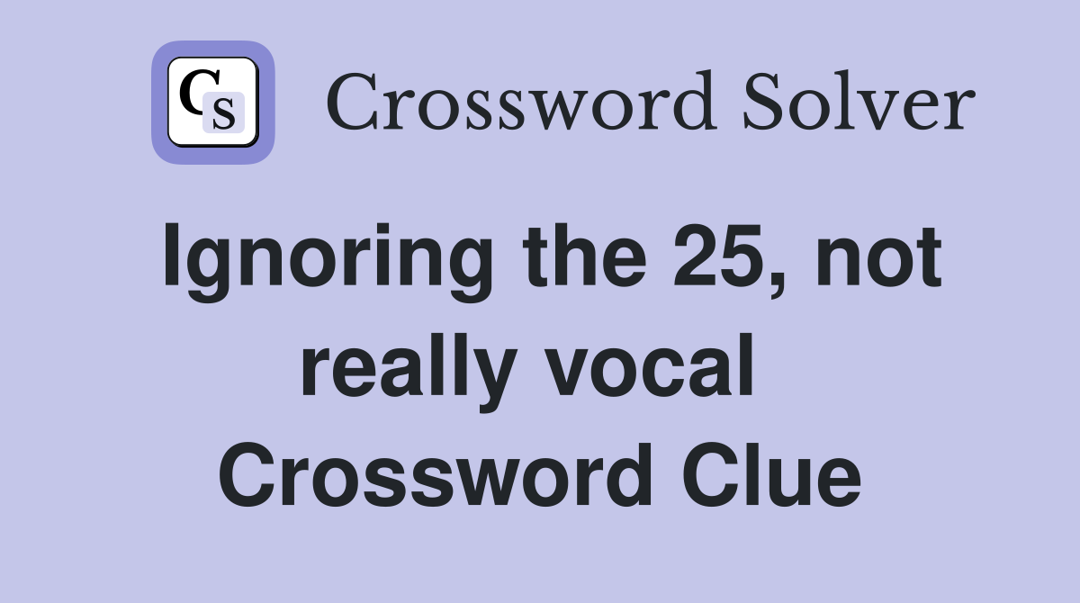 Ignoring the 25, not really vocal  Crossword Clue