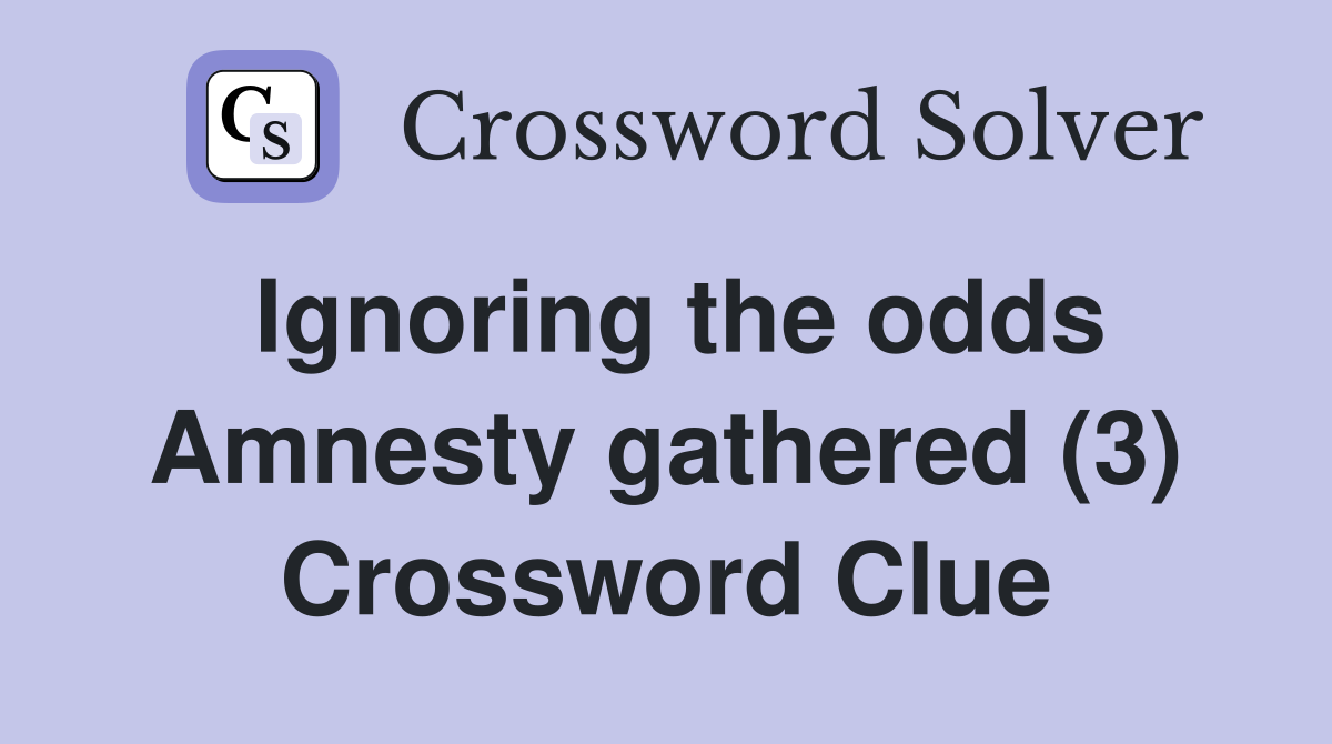 Ignoring the odds Amnesty gathered (3) Crossword Clue