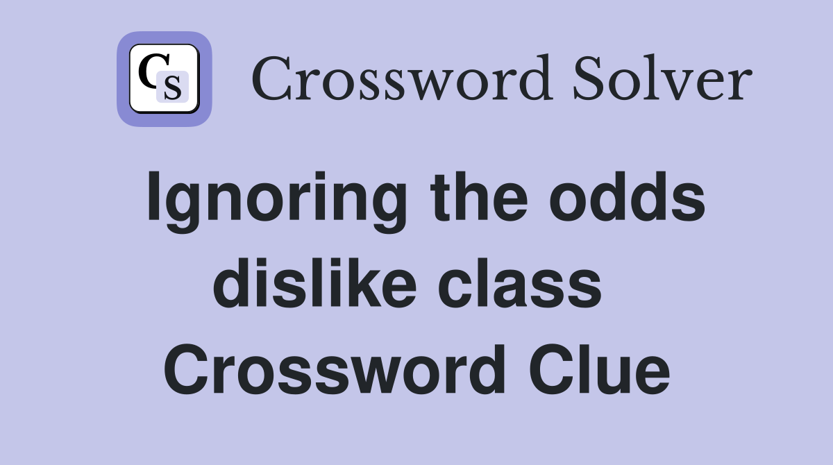 Ignoring the odds dislike class  Crossword Clue