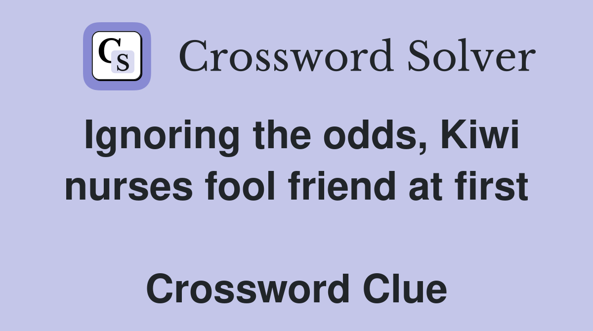 Ignoring the odds, Kiwi nurses fool friend at first  Crossword Clue