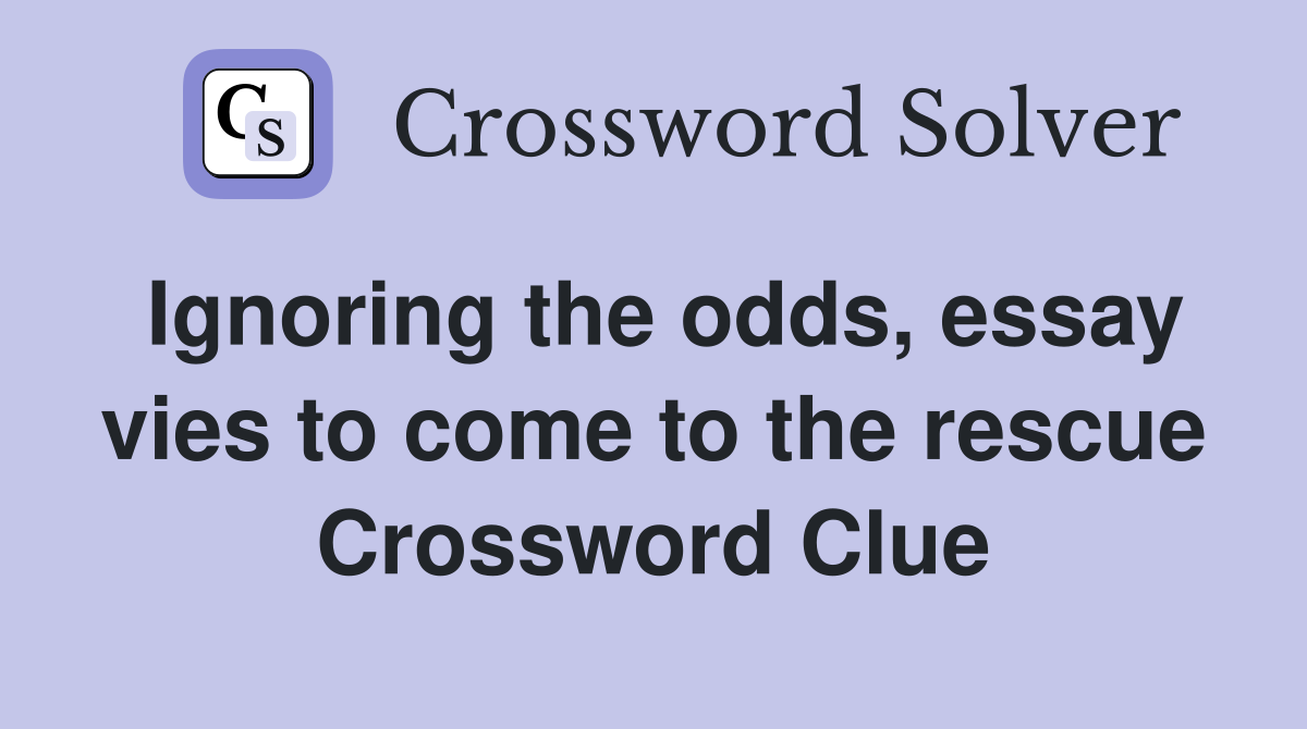 Ignoring the odds, essay vies to come to the rescue Crossword Clue